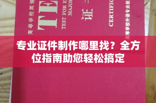 梁河专业证件制作哪里找？全方位指南助您轻松搞定