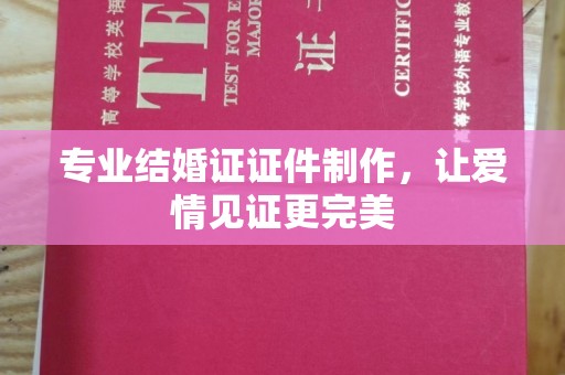 梁河专业结婚证证件制作，让爱情见证更完美