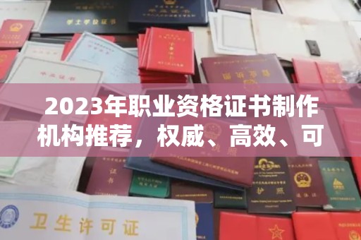 梁河2023年职业资格证书制作机构推荐，权威、高效、可靠