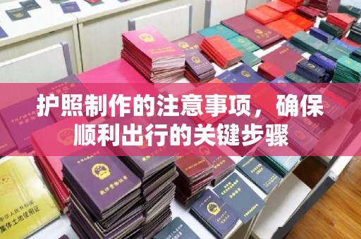 梁河护照制作的注意事项，确保顺利出行的关键步骤