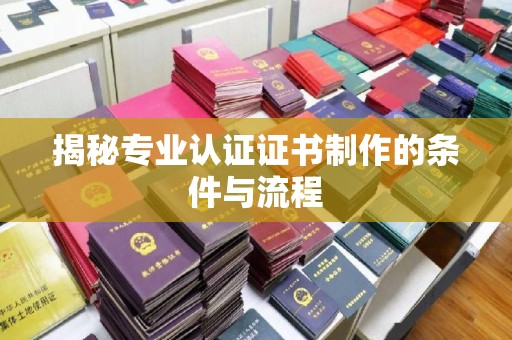 梁河揭秘专业认证证书制作的条件与流程