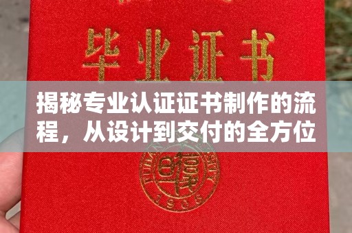 梁河揭秘专业认证证书制作的流程，从设计到交付的全方位指南