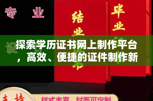 梁河探索学历证书网上制作平台，高效、便捷的证件制作新选择