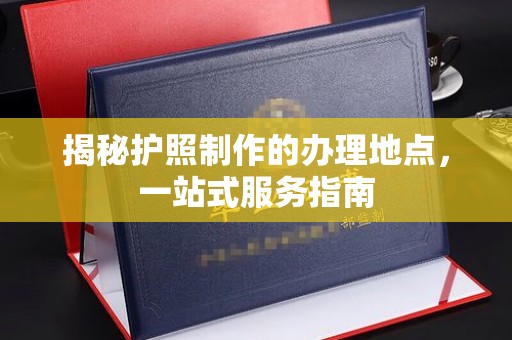 梁河揭秘护照制作的办理地点，一站式服务指南