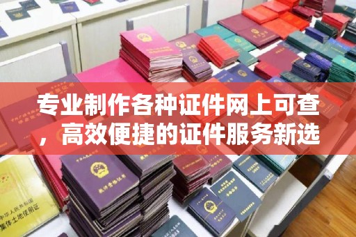 梁河专业制作各种证件网上可查，高效便捷的证件服务新选择
