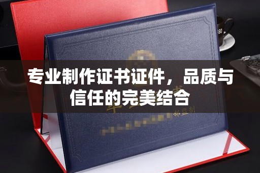 梁河专业制作证书证件，品质与信任的完美结合