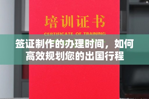 梁河签证制作的办理时间，如何高效规划您的出国行程