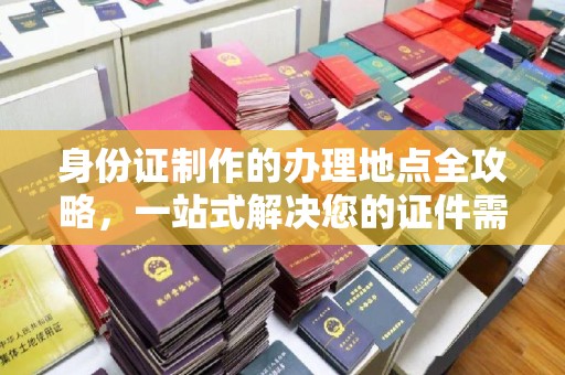 梁河身份证制作的办理地点全攻略，一站式解决您的证件需求