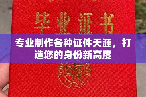 梁河专业制作各种证件天涯，打造您的身份新高度