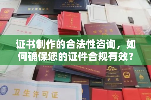 梁河证书制作的合法性咨询，如何确保您的证件合规有效？