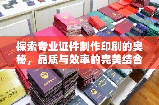 梁河探索专业证件制作印刷的奥秘，品质与效率的完美结合
