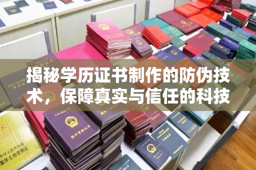 梁河揭秘学历证书制作的防伪技术，保障真实与信任的科技盾牌
