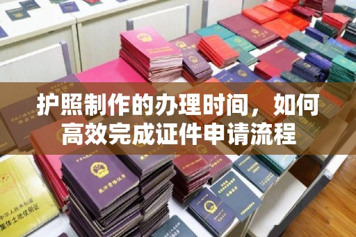 梁河护照制作的办理时间，如何高效完成证件申请流程