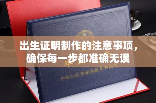 梁河出生证明制作的注意事项，确保每一步都准确无误
