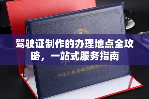 梁河驾驶证制作的办理地点全攻略，一站式服务指南