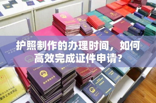 梁河护照制作的办理时间，如何高效完成证件申请？