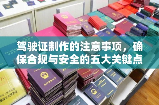 梁河驾驶证制作的注意事项，确保合规与安全的五大关键点