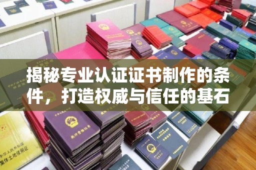 梁河揭秘专业认证证书制作的条件，打造权威与信任的基石