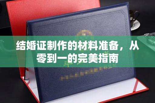 梁河结婚证制作的材料准备，从零到一的完美指南