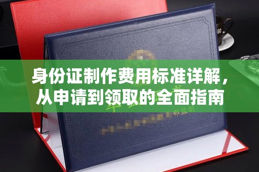 梁河身份证制作费用标准详解，从申请到领取的全面指南