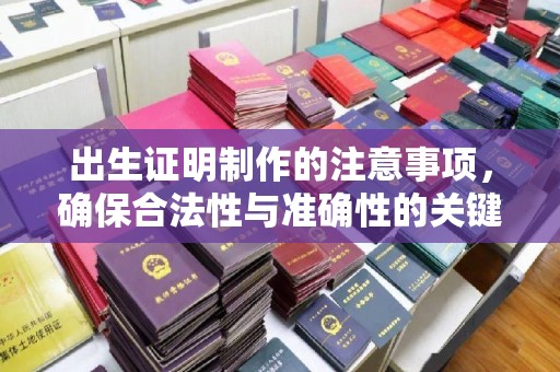 梁河出生证明制作的注意事项，确保合法性与准确性的关键步骤