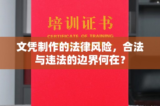 梁河文凭制作的法律风险，合法与违法的边界何在？
