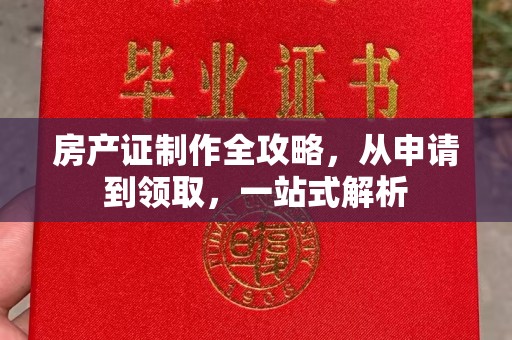 梁河房产证制作全攻略，从申请到领取，一站式解析